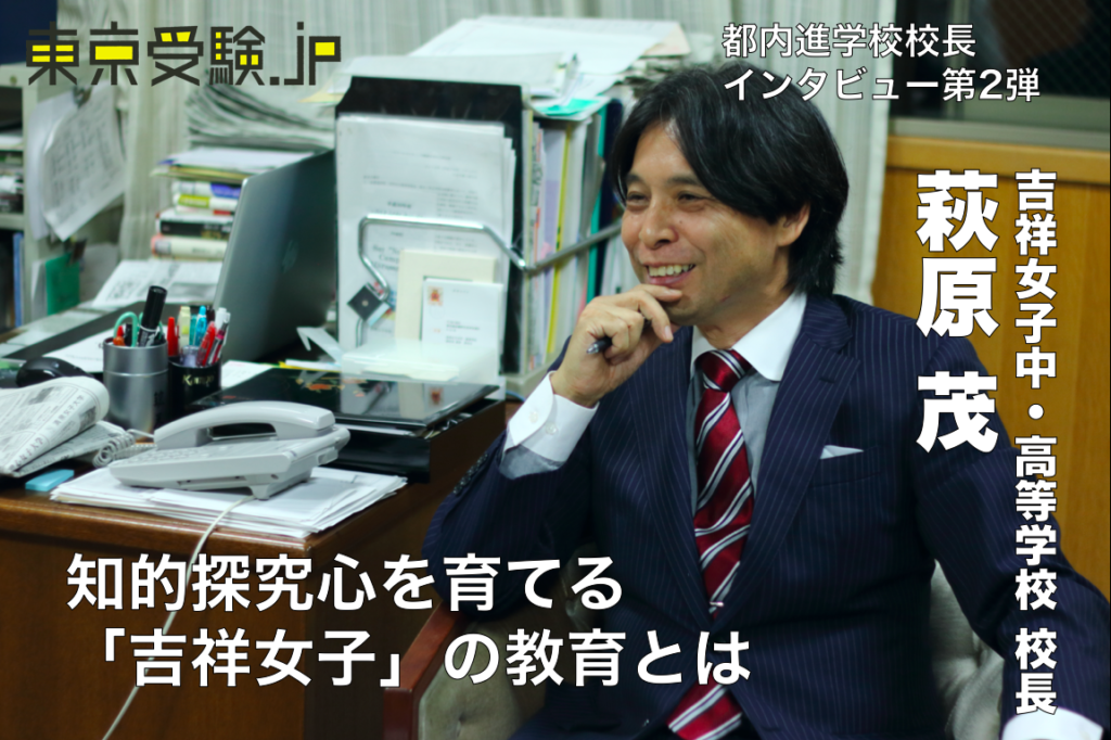 都内進学校校長インタビュー 吉祥女子中 高 萩原茂 1 知的探究心を絶やさない吉祥の教育方法とは 東京受験 Jp